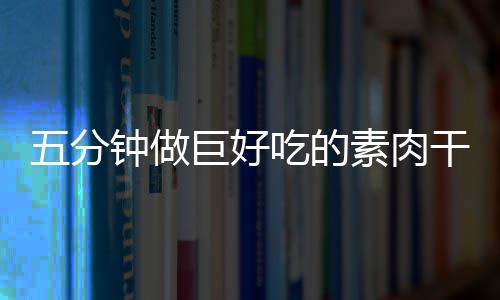 五分钟做干根香菇巨好吃的素肉手撕